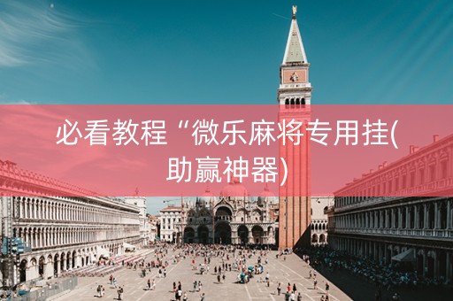 必看教程“微乐麻将专用挂(助赢神器)