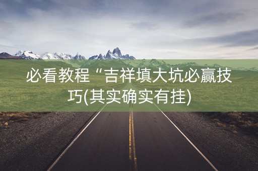 必看教程“吉祥填大坑必赢技巧(其实确实有挂)