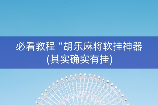 必看教程“胡乐麻将软挂神器(其实确实有挂)