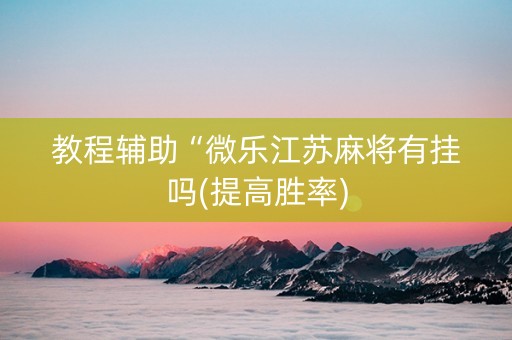 教程辅助“微乐江苏麻将有挂吗(提高胜率)