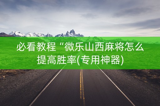 必看教程“微乐山西麻将怎么提高胜率(专用神器)