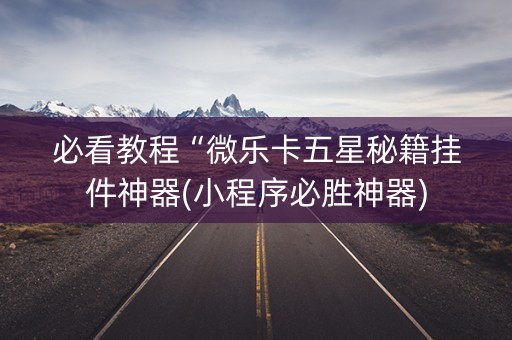 必看教程“微乐卡五星秘籍挂件神器(小程序必胜神器)
