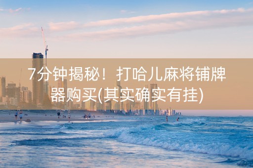 7分钟揭秘！打哈儿麻将铺牌器购买(其实确实有挂)