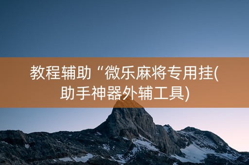 教程辅助“微乐麻将专用挂(助手神器外辅工具)