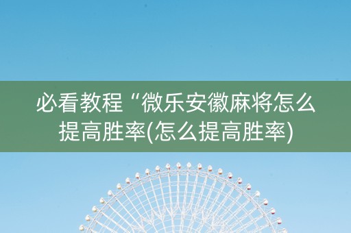 必看教程“微乐安徽麻将怎么提高胜率(怎么提高胜率)