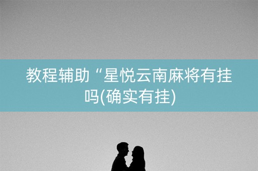 教程辅助“星悦云南麻将有挂吗(确实有挂)