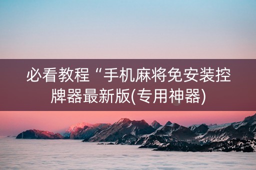 必看教程“手机麻将免安装控牌器最新版(专用神器)