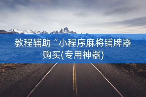 教程辅助“小程序麻将铺牌器购买(专用神器)