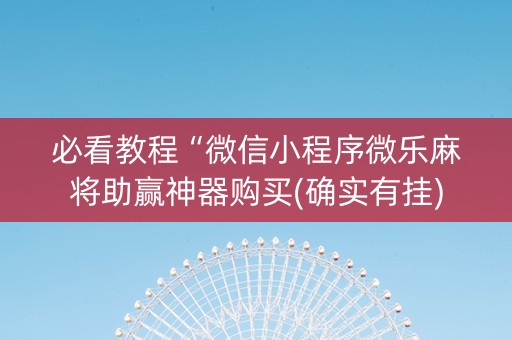 必看教程“微信小程序微乐麻将助赢神器购买(确实有挂)