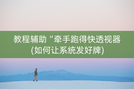 教程辅助“牵手跑得快透视器(如何让系统发好牌)