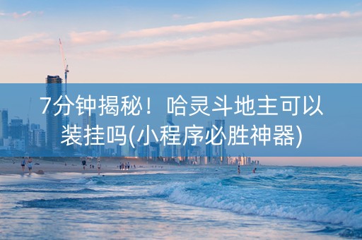 7分钟揭秘！哈灵斗地主可以装挂吗(小程序必胜神器)