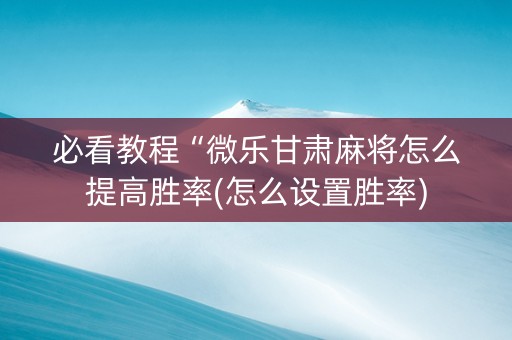 必看教程“微乐甘肃麻将怎么提高胜率(怎么设置胜率)
