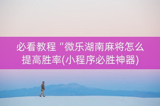 必看教程“微乐湖南麻将怎么提高胜率(小程序必胜神器)