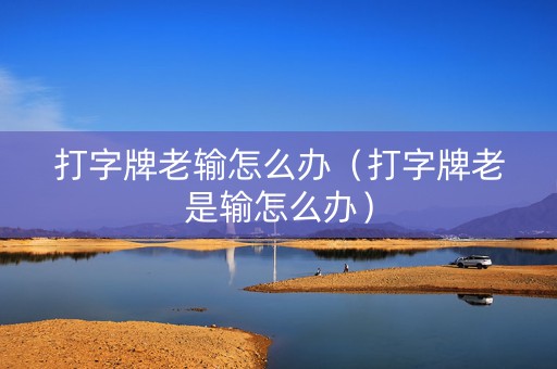 打字牌老输怎么办（打字牌老是输怎么办）