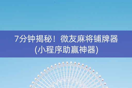 7分钟揭秘！微友麻将铺牌器(小程序助赢神器)