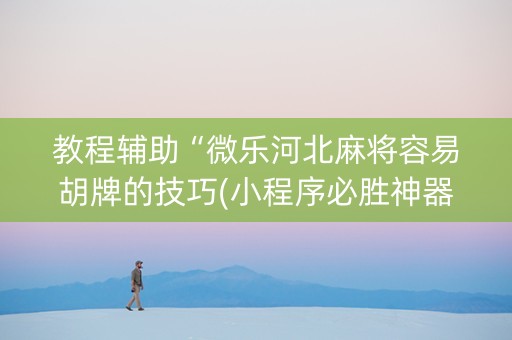 教程辅助“微乐河北麻将容易胡牌的技巧(小程序必胜神器)