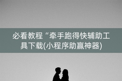 必看教程“牵手跑得快辅助工具下载(小程序助赢神器)