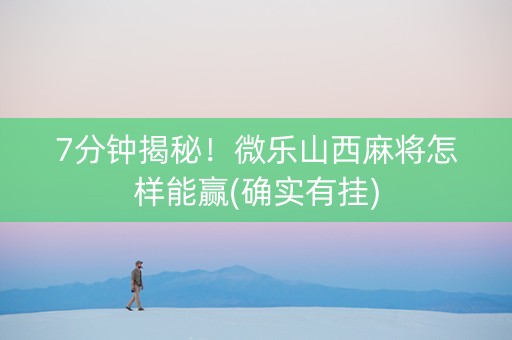 7分钟揭秘！微乐山西麻将怎样能赢(确实有挂)