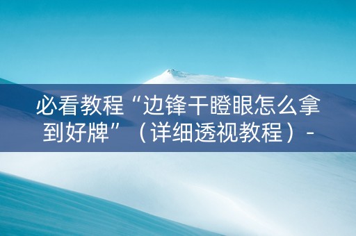 必看教程“边锋干瞪眼怎么拿到好牌”（详细透视教程）-哔哩哔哩