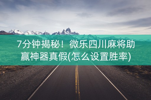 7分钟揭秘！微乐四川麻将助赢神器真假(怎么设置胜率)