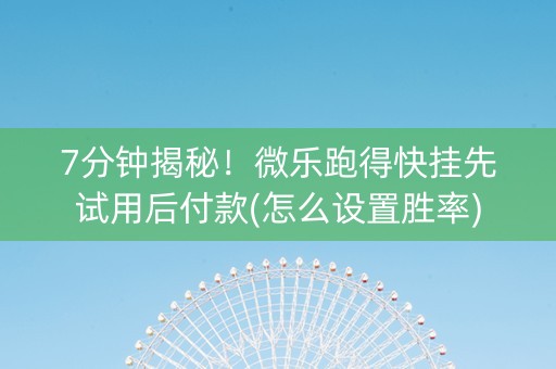 7分钟揭秘！微乐跑得快挂先试用后付款(怎么设置胜率)