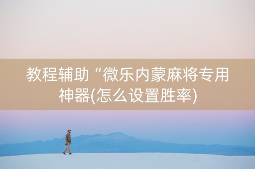 教程辅助“微乐内蒙麻将专用神器(怎么设置胜率)