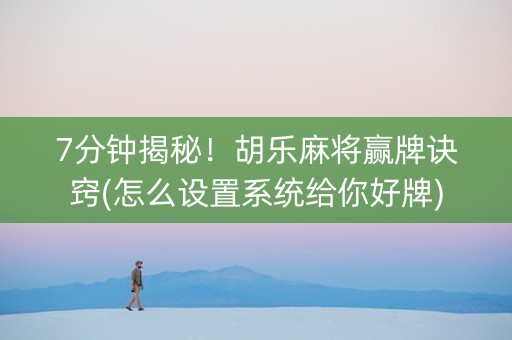 7分钟揭秘！胡乐麻将赢牌诀窍(怎么设置系统给你好牌)