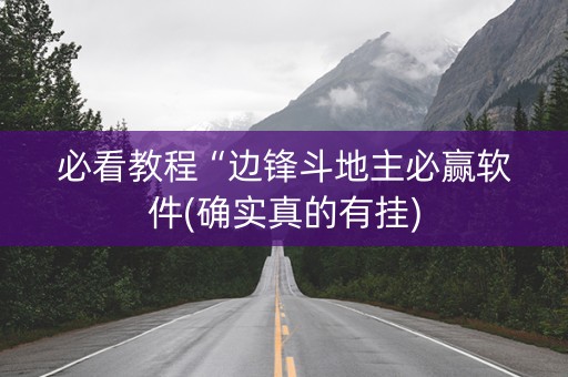 必看教程“边锋斗地主必赢软件(确实真的有挂)