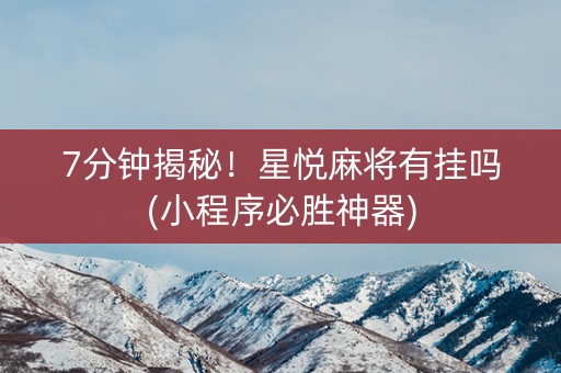 7分钟揭秘！星悦麻将有挂吗(小程序必胜神器)