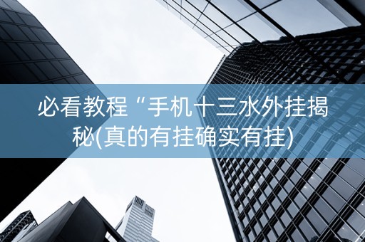 必看教程“手机十三水外挂揭秘(真的有挂确实有挂)