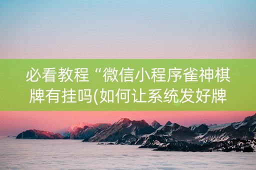 必看教程“微信小程序雀神棋牌有挂吗(如何让系统发好牌)