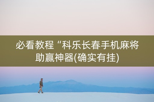 必看教程“科乐长春手机麻将助赢神器(确实有挂)