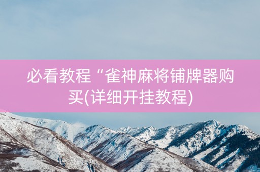 必看教程“雀神麻将铺牌器购买(详细开挂教程)