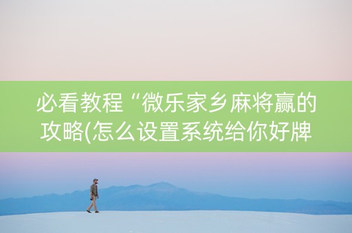 必看教程“微乐家乡麻将赢的攻略(怎么设置系统给你好牌)