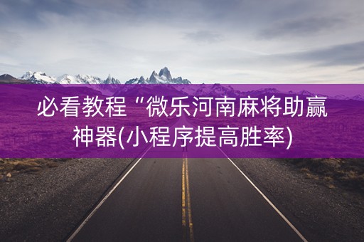 必看教程“微乐河南麻将助赢神器(小程序提高胜率)