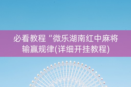 必看教程“微乐湖南红中麻将输赢规律(详细开挂教程)