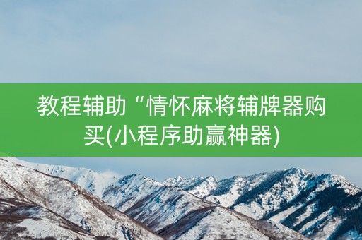 教程辅助“情怀麻将辅牌器购买(小程序助赢神器)
