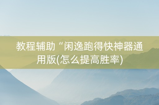 教程辅助“闲逸跑得快神器通用版(怎么提高胜率)