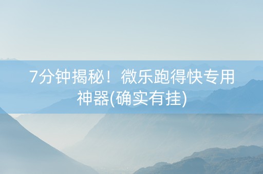 7分钟揭秘！微乐跑得快专用神器(确实有挂)