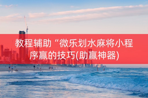 教程辅助“微乐划水麻将小程序赢的技巧(助赢神器)