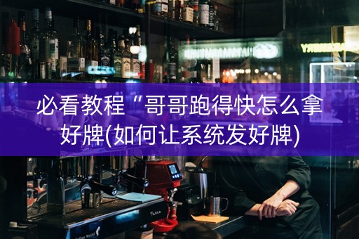 必看教程“哥哥跑得快怎么拿好牌(如何让系统发好牌)