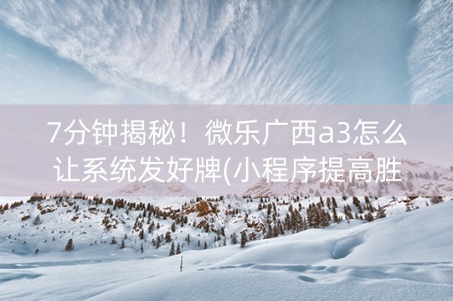 7分钟揭秘！微乐广西a3怎么让系统发好牌(小程序提高胜率)