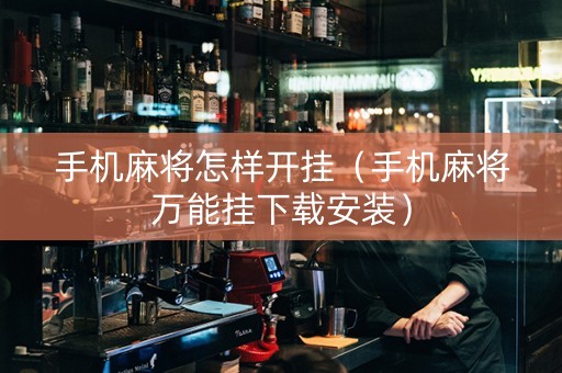 手机麻将怎样开挂（手机麻将万能挂下载安装）