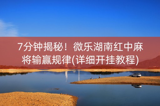 7分钟揭秘！微乐湖南红中麻将输赢规律(详细开挂教程)