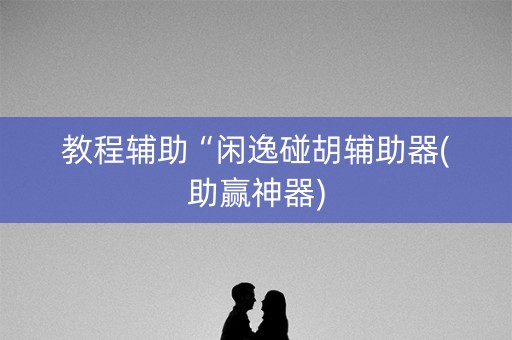 教程辅助“闲逸碰胡辅助器(助赢神器)