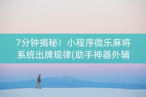 7分钟揭秘！小程序微乐麻将系统出牌规律(助手神器外辅工具)