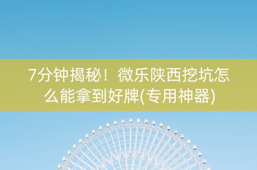 7分钟揭秘！微乐陕西挖坑怎么能拿到好牌(专用神器)
