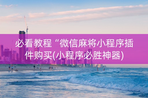 必看教程“微信麻将小程序插件购买(小程序必胜神器)