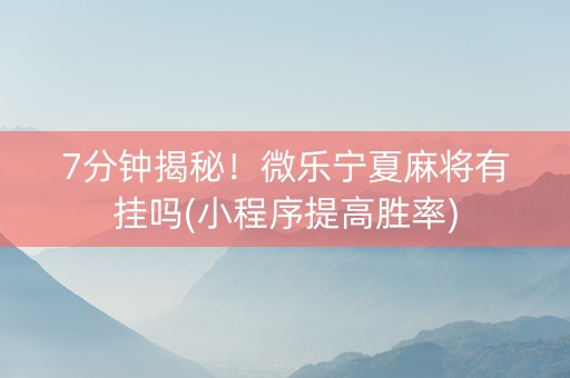 7分钟揭秘！微乐宁夏麻将有挂吗(小程序提高胜率)