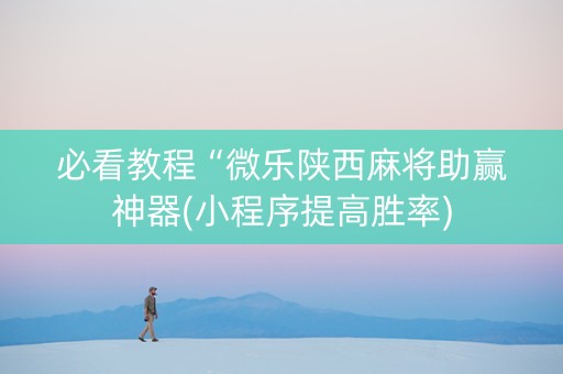 必看教程“微乐陕西麻将助赢神器(小程序提高胜率)